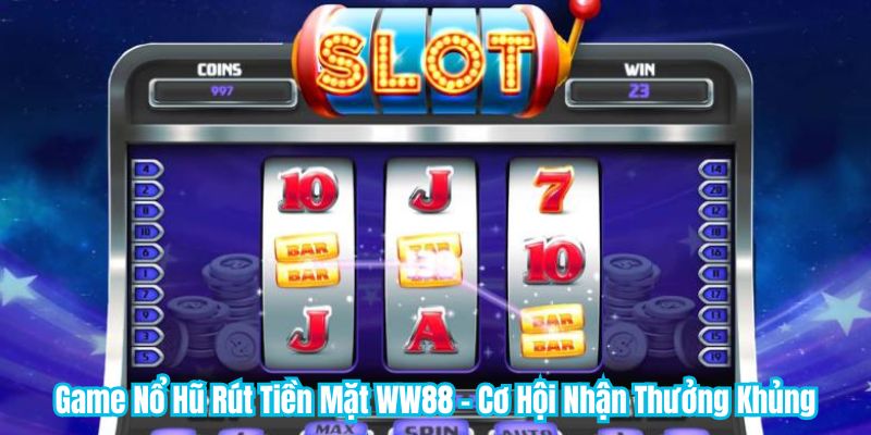 Game Nổ Hũ Rút Tiền Mặt WW88 - Cơ Hội Nhận Thưởng Khủng