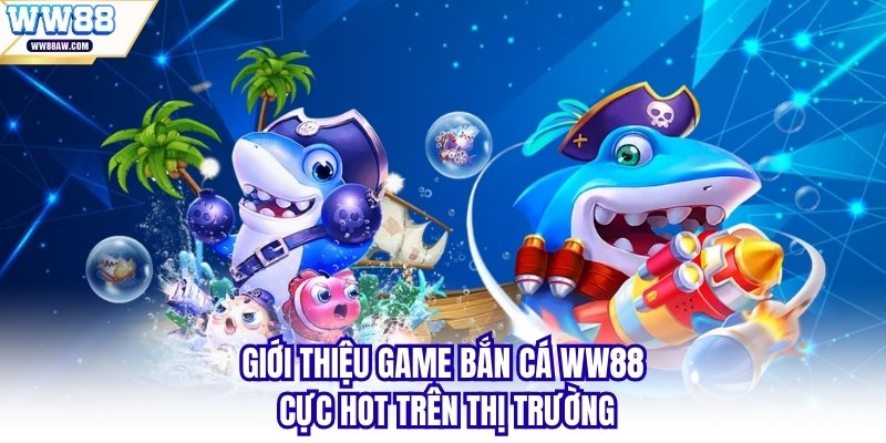 Giới thiệu game bắn cá WW88 cực HOT trên thị trường